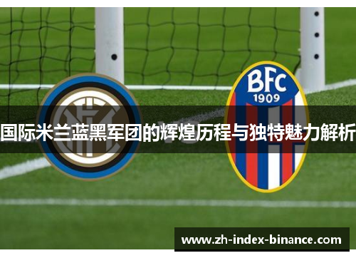 国际米兰蓝黑军团的辉煌历程与独特魅力解析