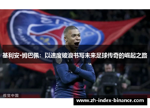 基利安·姆巴佩：以速度破浪书写未来足球传奇的崛起之路