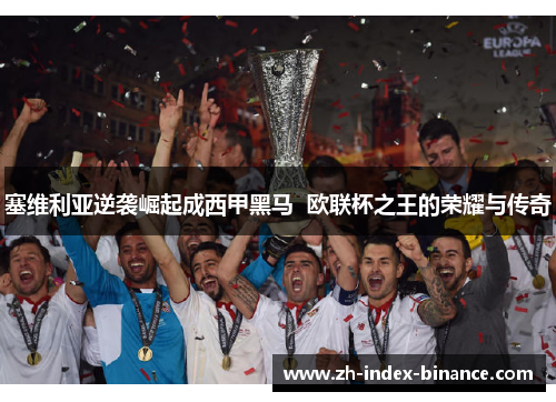 塞维利亚逆袭崛起成西甲黑马  欧联杯之王的荣耀与传奇