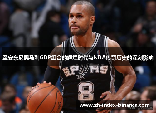 圣安东尼奥马刺GDP组合的辉煌时代与NBA传奇历史的深刻影响