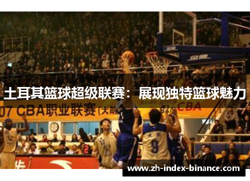 土耳其篮球超级联赛：展现独特篮球魅力