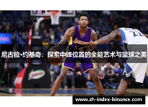 尼古拉·约基奇：探索中锋位置的全能艺术与篮球之美