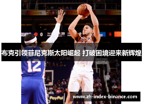布克引领菲尼克斯太阳崛起 打破困境迎来新辉煌