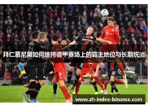 拜仁慕尼黑如何维持德甲赛场上的霸主地位与长期统治
