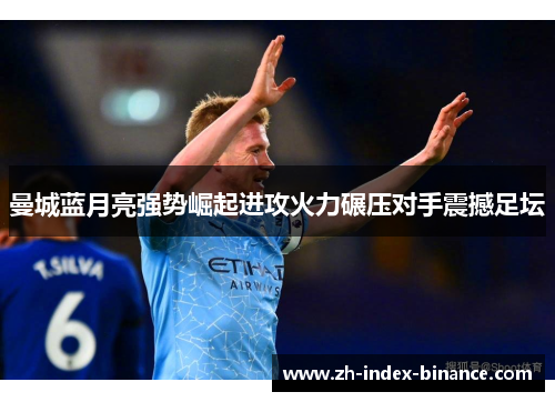 曼城蓝月亮强势崛起进攻火力碾压对手震撼足坛