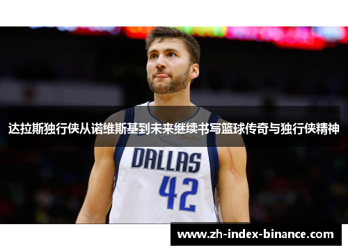 达拉斯独行侠从诺维斯基到未来继续书写篮球传奇与独行侠精神