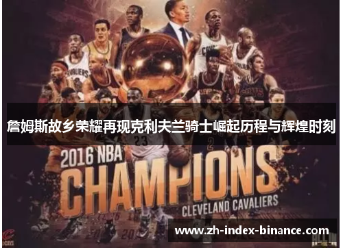 詹姆斯故乡荣耀再现克利夫兰骑士崛起历程与辉煌时刻