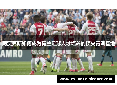 阿贾克斯如何成为荷兰足球人才培养的顶尖青训基地