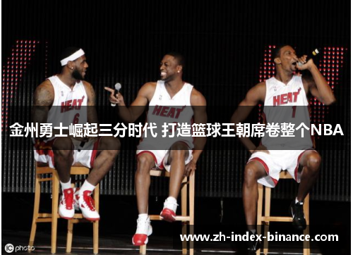 金州勇士崛起三分时代 打造篮球王朝席卷整个NBA