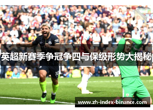 英超新赛季争冠争四与保级形势大揭秘
