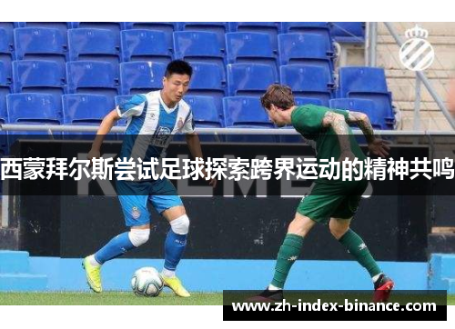 西蒙拜尔斯尝试足球探索跨界运动的精神共鸣
