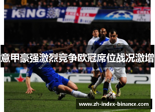 意甲豪强激烈竞争欧冠席位战况激增