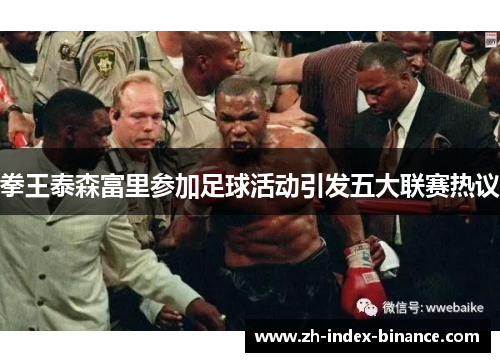 拳王泰森富里参加足球活动引发五大联赛热议