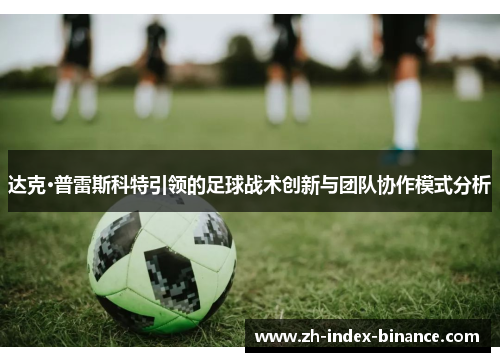 达克·普雷斯科特引领的足球战术创新与团队协作模式分析
