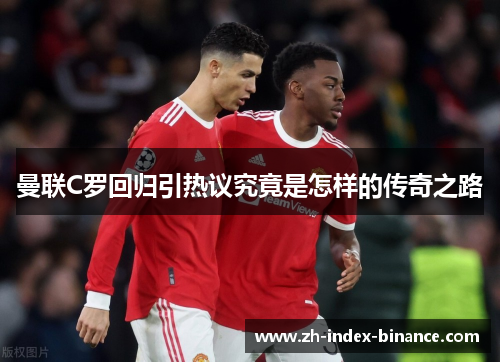 曼联C罗回归引热议究竟是怎样的传奇之路