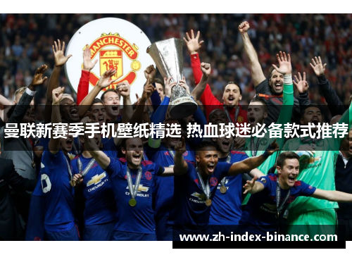 曼联新赛季手机壁纸精选 热血球迷必备款式推荐
